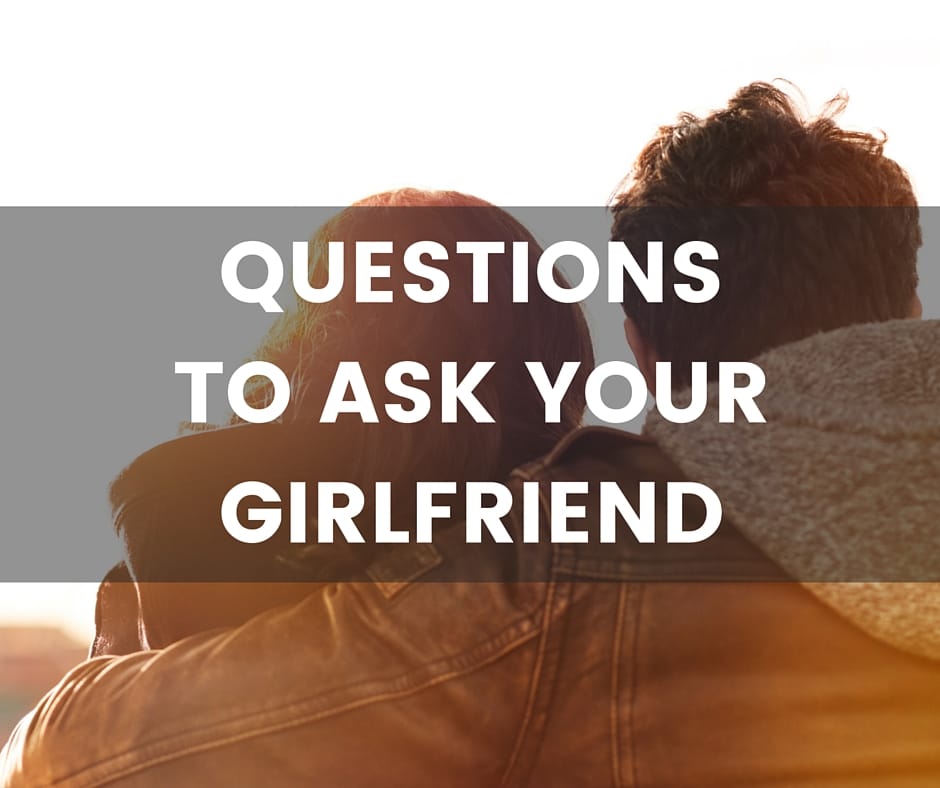 Questions to ask your girlfriend