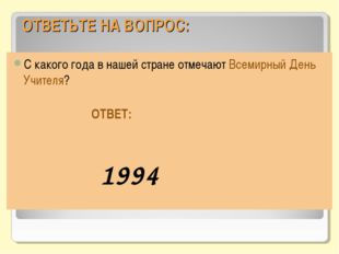 ОТВЕТЬТЕ НА ВОПРОС: С какого года в нашей стране отмечают Всемирный День Учит