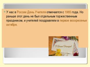 У нас в России День Учителя отмечается с 1965 года. Но раньше этот день не бы