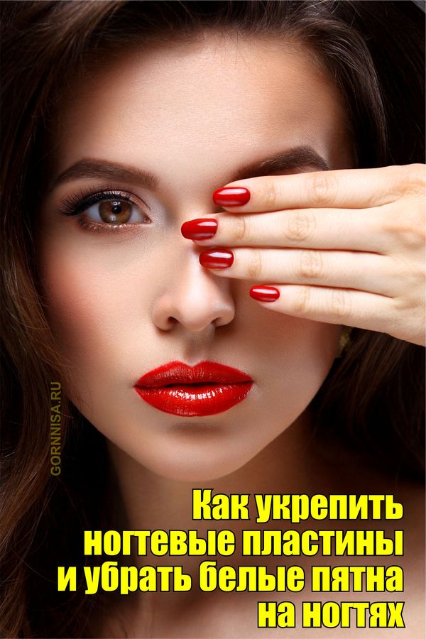 Как укрепить ногтевые пластины и убрать белые пятна на ногтях - gornnisa.ru
